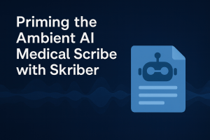 Priming the Ambient AI Medical Scribe with Skriber: Insights from Dr. Connor Yost’s Interview with Healthcare IT Today